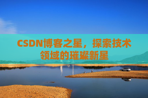 CSDN博客之星，探索技术领域的璀璨新星